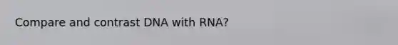 Compare and contrast DNA with RNA?