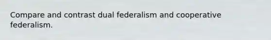 Compare and contrast dual federalism and cooperative federalism.