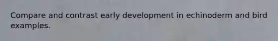 Compare and contrast early development in echinoderm and bird examples.