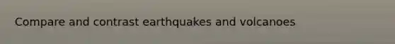 Compare and contrast earthquakes and volcanoes