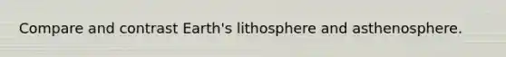 Compare and contrast Earth's lithosphere and asthenosphere.