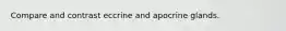 Compare and contrast eccrine and apocrine glands.