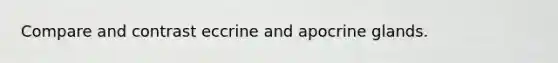 Compare and contrast eccrine and apocrine glands.