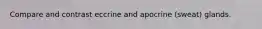 Compare and contrast eccrine and apocrine (sweat) glands.