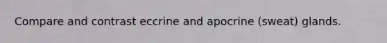Compare and contrast eccrine and apocrine (sweat) glands.