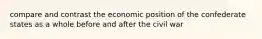 compare and contrast the economic position of the confederate states as a whole before and after the civil war