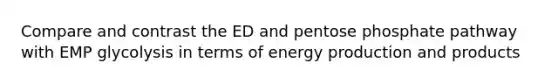 Compare and contrast the ED and pentose phosphate pathway with EMP glycolysis in terms of energy production and products