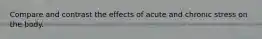 Compare and contrast the effects of acute and chronic stress on the body.