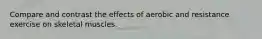 Compare and contrast the effects of aerobic and resistance exercise on skeletal muscles.