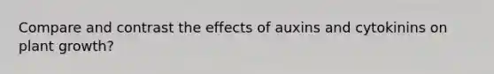 Compare and contrast the effects of auxins and cytokinins on plant growth?