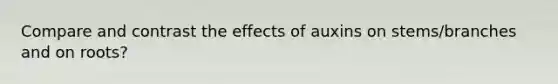 Compare and contrast the effects of auxins on stems/branches and on roots?