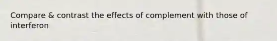 Compare & contrast the effects of complement with those of interferon