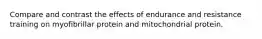 Compare and contrast the effects of endurance and resistance training on myofibrillar protein and mitochondrial protein.