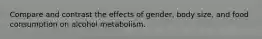 Compare and contrast the effects of gender, body size, and food consumption on alcohol metabolism.