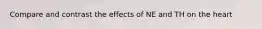 Compare and contrast the effects of NE and TH on the heart