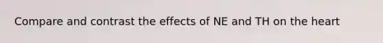 Compare and contrast the effects of NE and TH on the heart