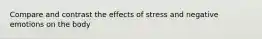 Compare and contrast the effects of stress and negative emotions on the body