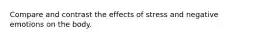 Compare and contrast the effects of stress and negative emotions on the body.