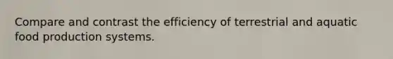 Compare and contrast the efficiency of terrestrial and aquatic food production systems.