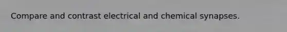 Compare and contrast electrical and chemical synapses.