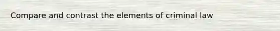 Compare and contrast the elements of criminal law