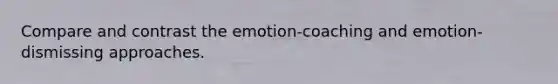 Compare and contrast the emotion-coaching and emotion-dismissing approaches.