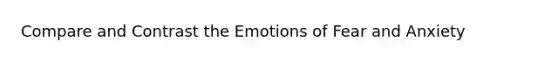 Compare and Contrast the Emotions of Fear and Anxiety