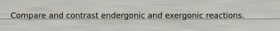 Compare and contrast endergonic and exergonic reactions.