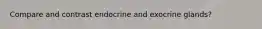Compare and contrast endocrine and exocrine glands?