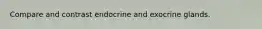 Compare and contrast endocrine and exocrine glands.