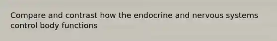 Compare and contrast how the endocrine and nervous systems control body functions