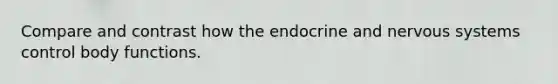 Compare and contrast how the endocrine and nervous systems control body functions.