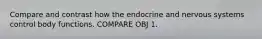 Compare and contrast how the endocrine and nervous systems control body functions. COMPARE OBJ 1.