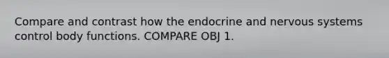 Compare and contrast how the endocrine and nervous systems control body functions. COMPARE OBJ 1.