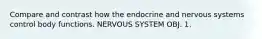 Compare and contrast how the endocrine and nervous systems control body functions. NERVOUS SYSTEM OBJ. 1.