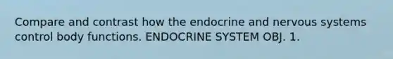 Compare and contrast how the endocrine and nervous systems control body functions. ENDOCRINE SYSTEM OBJ. 1.