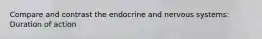 Compare and contrast the endocrine and nervous systems: Duration of action