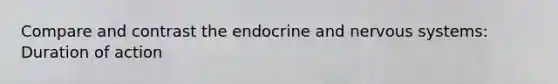 Compare and contrast the endocrine and nervous systems: Duration of action