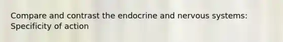 Compare and contrast the endocrine and nervous systems: Specificity of action