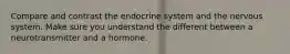 Compare and contrast the endocrine system and the nervous system. Make sure you understand the different between a neurotransmitter and a hormone.