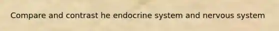 Compare and contrast he endocrine system and nervous system