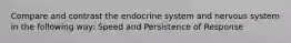 Compare and contrast the endocrine system and nervous system in the following way: Speed and Persistence of Response