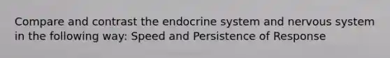 Compare and contrast the endocrine system and nervous system in the following way: Speed and Persistence of Response