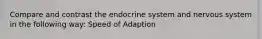 Compare and contrast the endocrine system and nervous system in the following way: Speed of Adaption