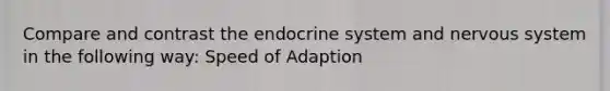 Compare and contrast the <a href='https://www.questionai.com/knowledge/k97r8ZsIZg-endocrine-system' class='anchor-knowledge'>endocrine system</a> and <a href='https://www.questionai.com/knowledge/kThdVqrsqy-nervous-system' class='anchor-knowledge'>nervous system</a> in the following way: Speed of Adaption