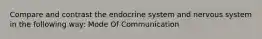 Compare and contrast the endocrine system and nervous system in the following way: Mode Of Communication