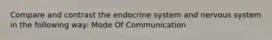 Compare and contrast the <a href='https://www.questionai.com/knowledge/k97r8ZsIZg-endocrine-system' class='anchor-knowledge'>endocrine system</a> and <a href='https://www.questionai.com/knowledge/kThdVqrsqy-nervous-system' class='anchor-knowledge'>nervous system</a> in the following way: Mode Of Communication