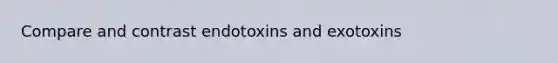 Compare and contrast endotoxins and exotoxins