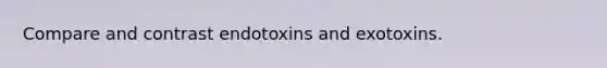 Compare and contrast endotoxins and exotoxins.