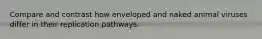 Compare and contrast how enveloped and naked animal viruses differ in their replication pathways.